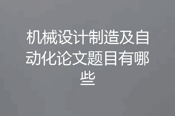 机械设计制造及自动化论文题目有哪些