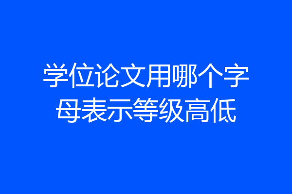 学位论文用哪个字母表示等级高低