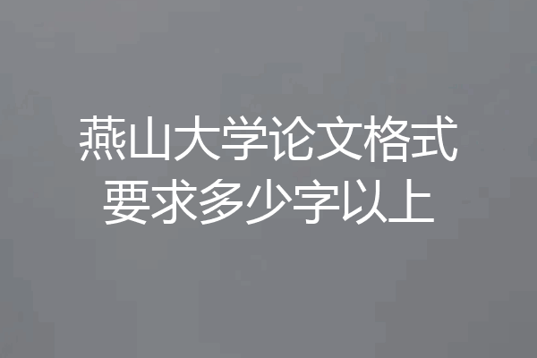 燕山大学论文格式要求多少字以上