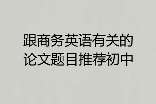 跟商务英语有关的论文题目推荐初中