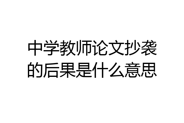 中学教师论文抄袭的后果是什么意思