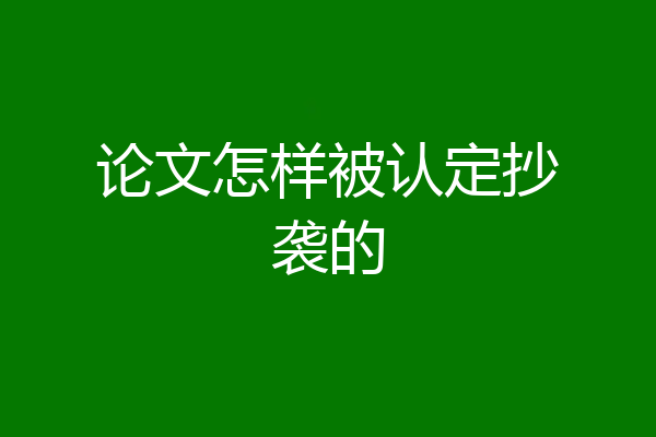 论文怎样被认定抄袭的