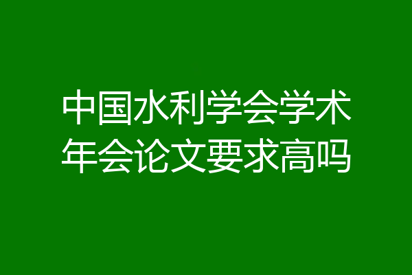 中国水利学会学术年会论文要求高吗