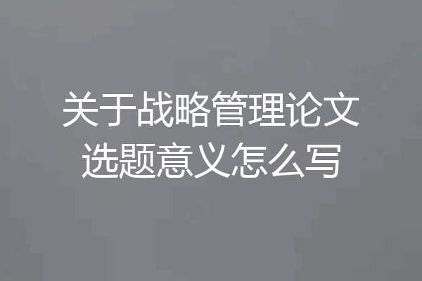 关于战略管理论文选题意义怎么写