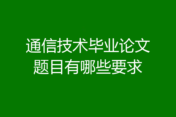 通信技术毕业论文题目有哪些要求