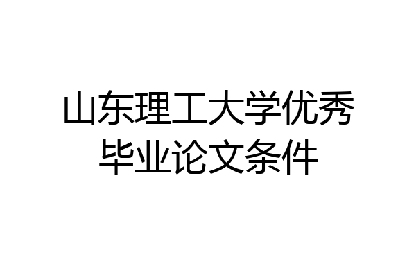 山东理工大学优秀毕业论文条件