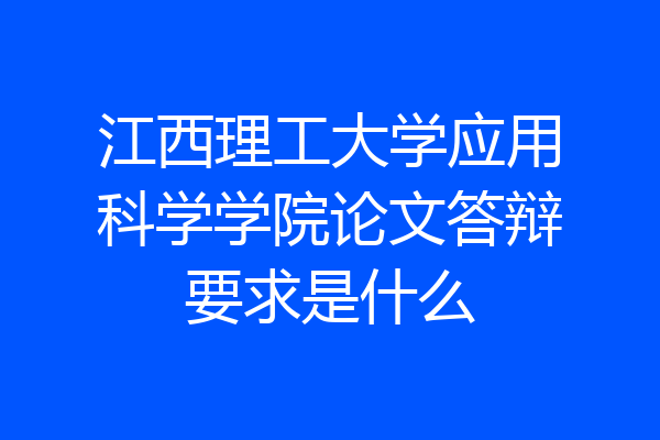 江西理工大学应用科学学院论文答辩要求是什么