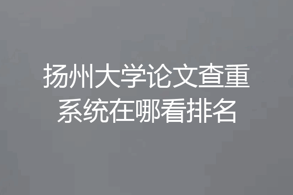扬州大学论文查重系统在哪看排名