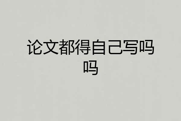 论文都得自己写吗吗