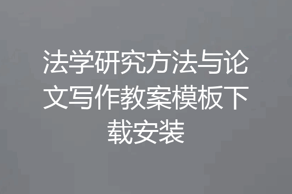 法学研究方法与论文写作教案模板下载安装