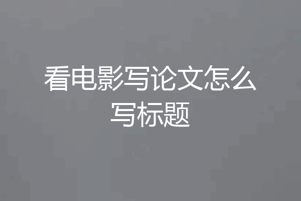 看电影写论文怎么写标题