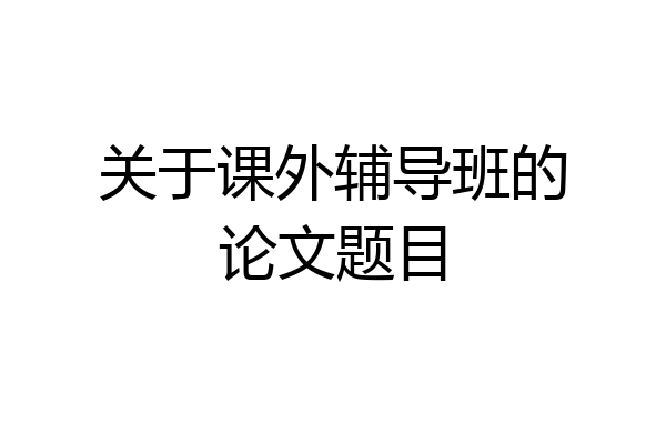 关于课外辅导班的论文题目