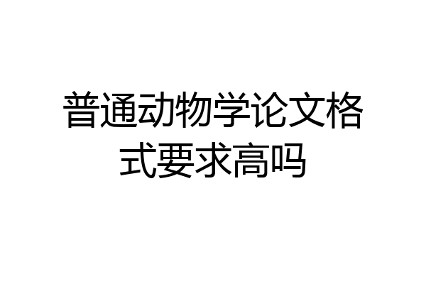 普通动物学论文格式要求高吗