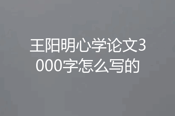 王阳明心学论文3000字怎么写的