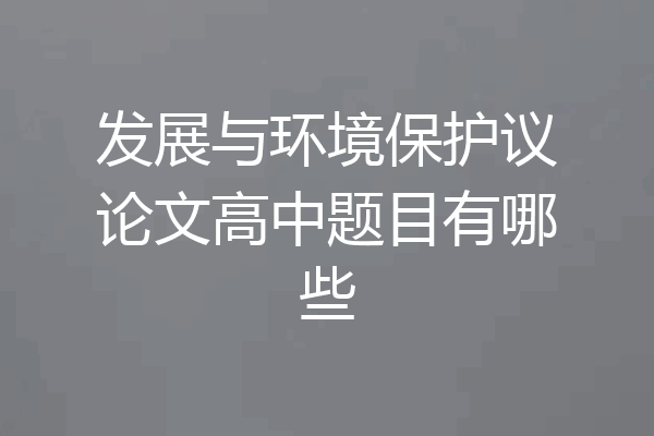 发展与环境保护议论文高中题目有哪些