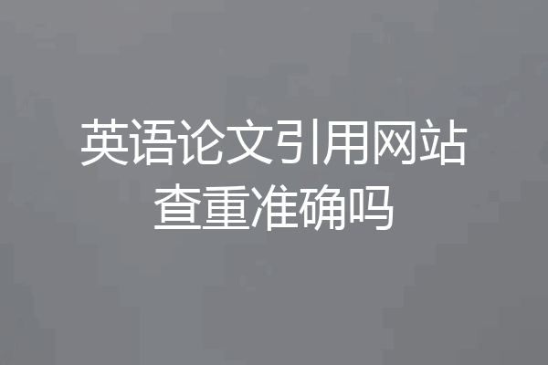 英语论文引用网站查重准确吗