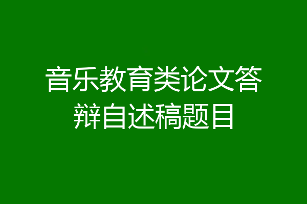 音乐教育类论文答辩自述稿题目