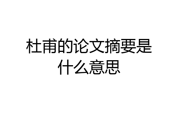 杜甫的论文摘要是什么意思