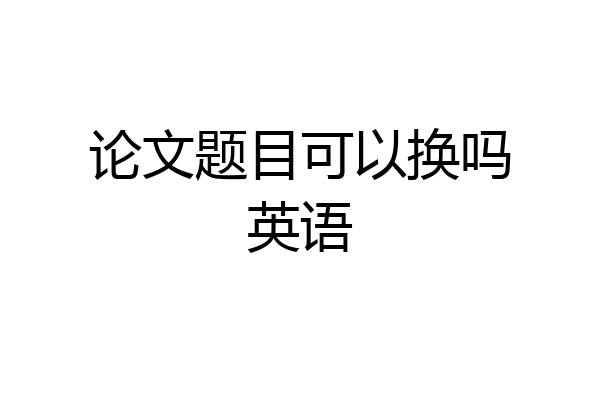 论文题目可以换吗英语