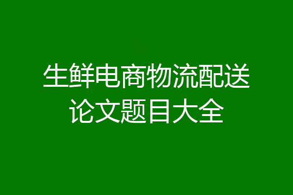 生鲜电商物流配送论文题目大全