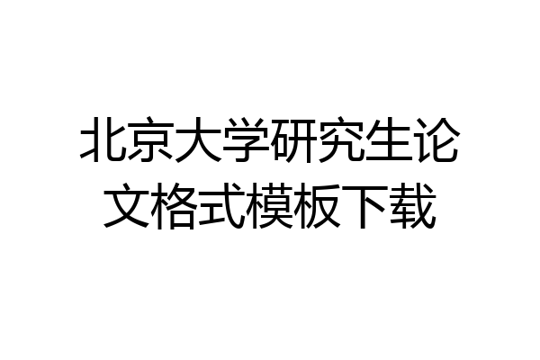 北京大学研究生论文格式模板下载