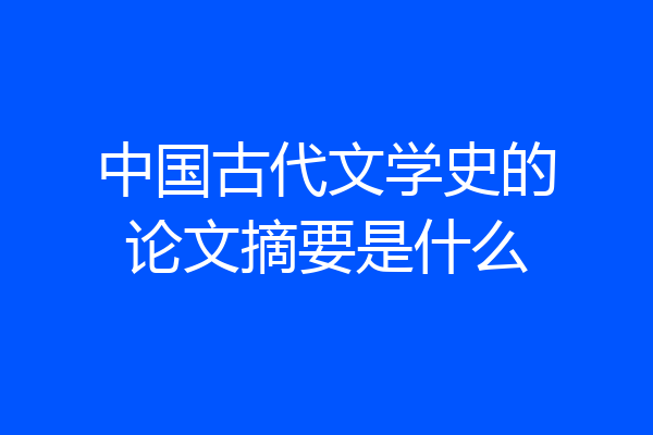 中国古代文学史的论文摘要是什么