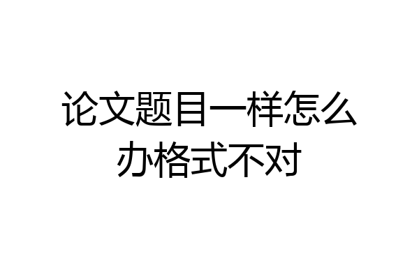 论文题目一样怎么办格式不对