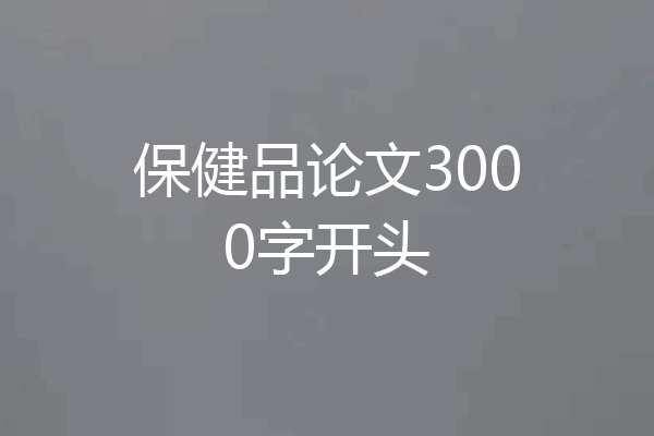 保健品论文3000字开头