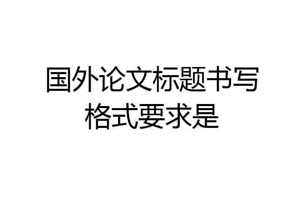 国外论文标题书写格式要求是