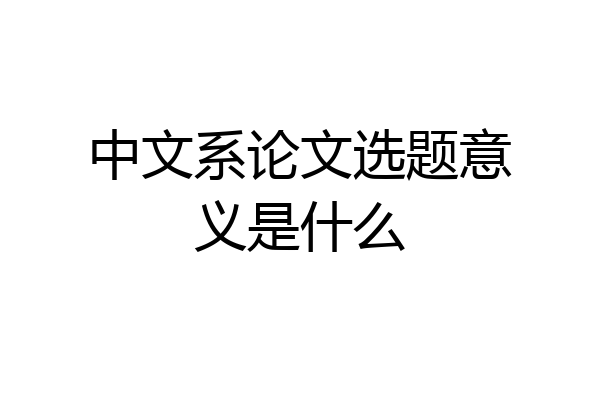 中文系论文选题意义是什么