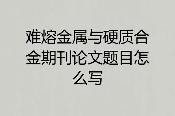 难熔金属与硬质合金期刊论文题目怎么写