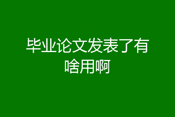毕业论文发表了有啥用啊