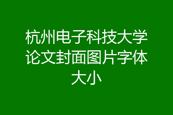 杭州电子科技大学论文封面图片字体大小