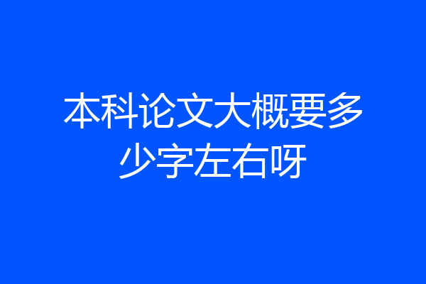 本科论文大概要多少字左右呀