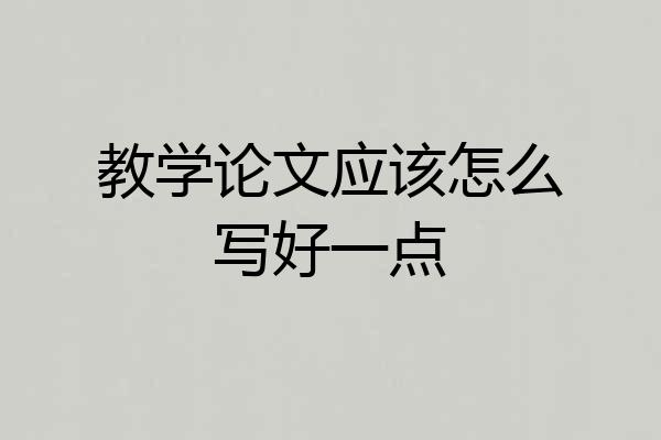 教学论文应该怎么写好一点