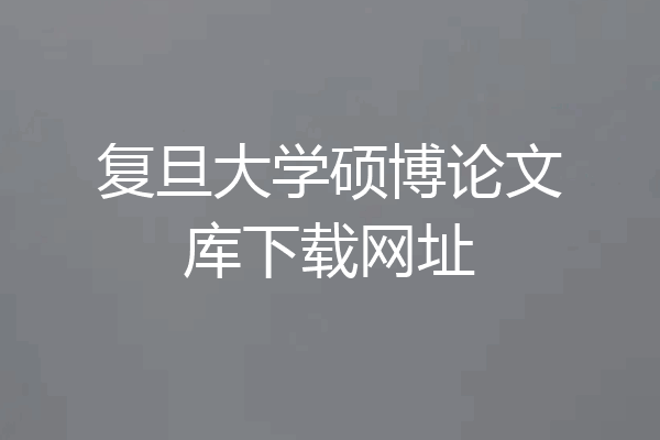 复旦大学硕博论文库下载网址