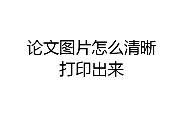 论文图片怎么清晰打印出来
