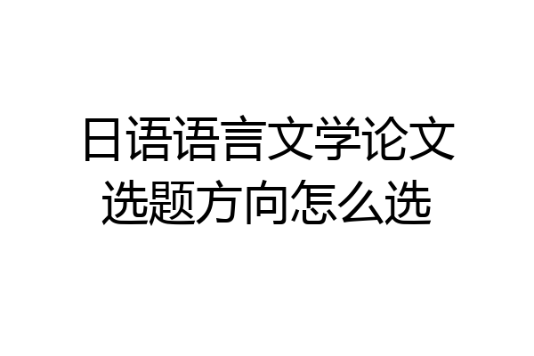 日语语言文学论文选题方向怎么选