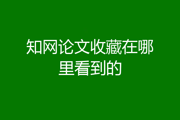 知网论文收藏在哪里看到的