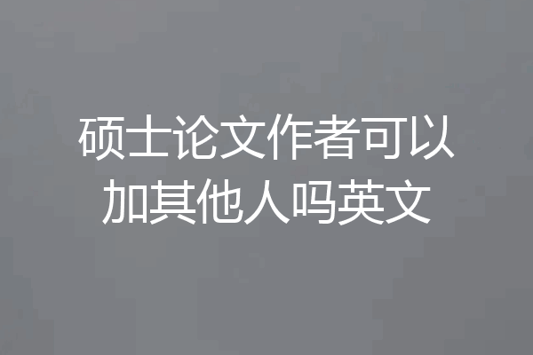 硕士论文作者可以加其他人吗英文