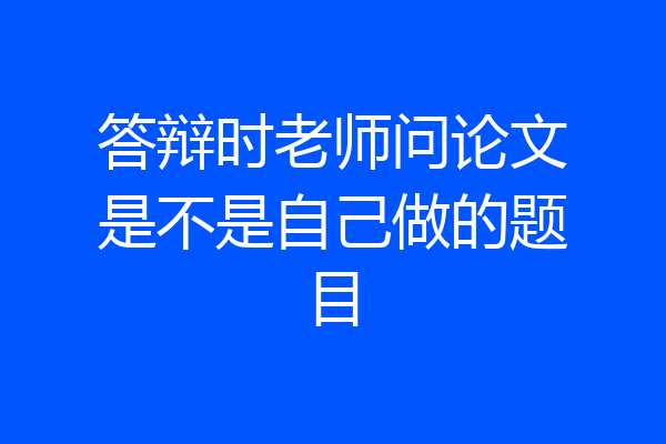 答辩时老师问论文是不是自己做的题目