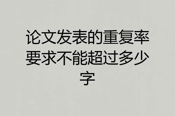 论文发表的重复率要求不能超过多少字