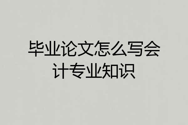 毕业论文怎么写会计专业知识