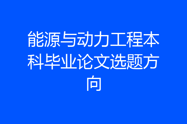 能源与动力工程本科毕业论文选题方向