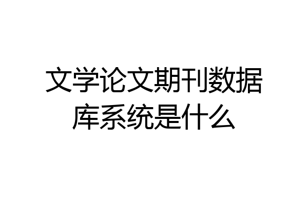文学论文期刊数据库系统是什么