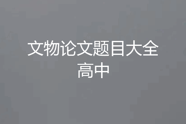 文物论文题目大全高中