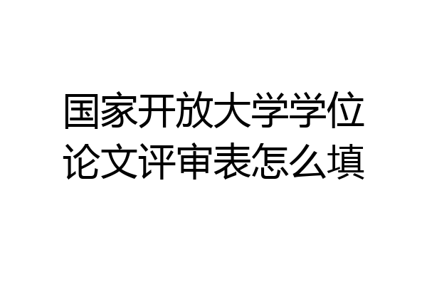 国家开放大学学位论文评审表怎么填