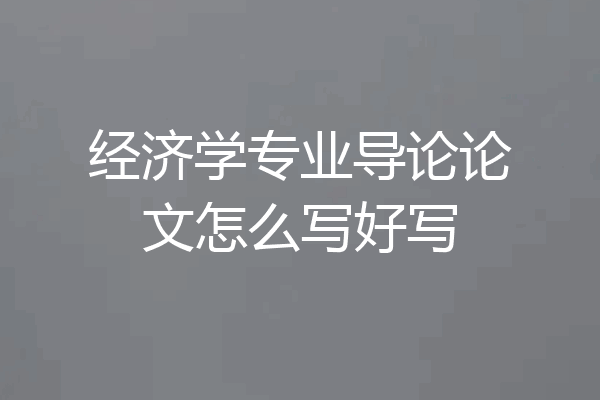 经济学专业导论论文怎么写好写