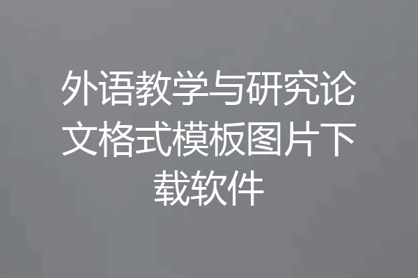 外语教学与研究论文格式模板图片下载软件