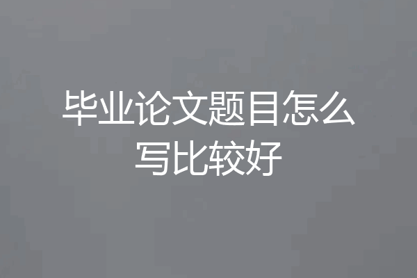 毕业论文题目怎么写比较好